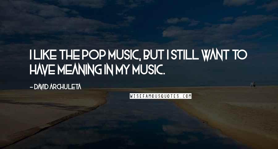 David Archuleta Quotes: I like the pop music, but I still want to have meaning in my music.