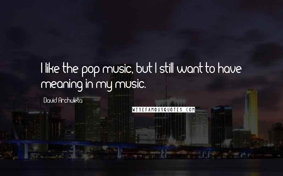 David Archuleta Quotes: I like the pop music, but I still want to have meaning in my music.