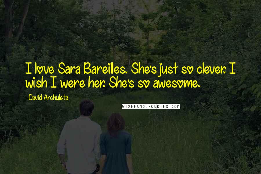 David Archuleta Quotes: I love Sara Bareilles. She's just so clever. I wish I were her. She's so awesome.