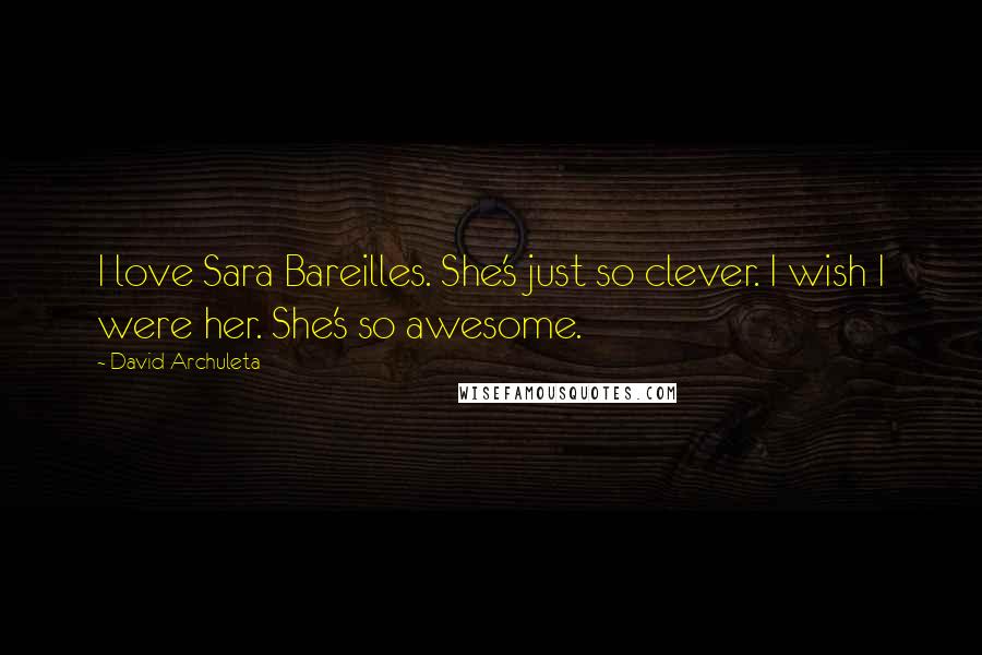 David Archuleta Quotes: I love Sara Bareilles. She's just so clever. I wish I were her. She's so awesome.