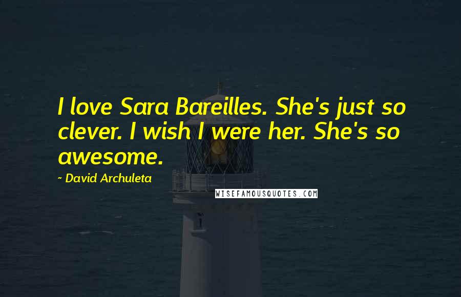 David Archuleta Quotes: I love Sara Bareilles. She's just so clever. I wish I were her. She's so awesome.