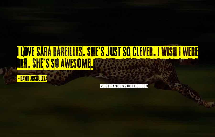 David Archuleta Quotes: I love Sara Bareilles. She's just so clever. I wish I were her. She's so awesome.