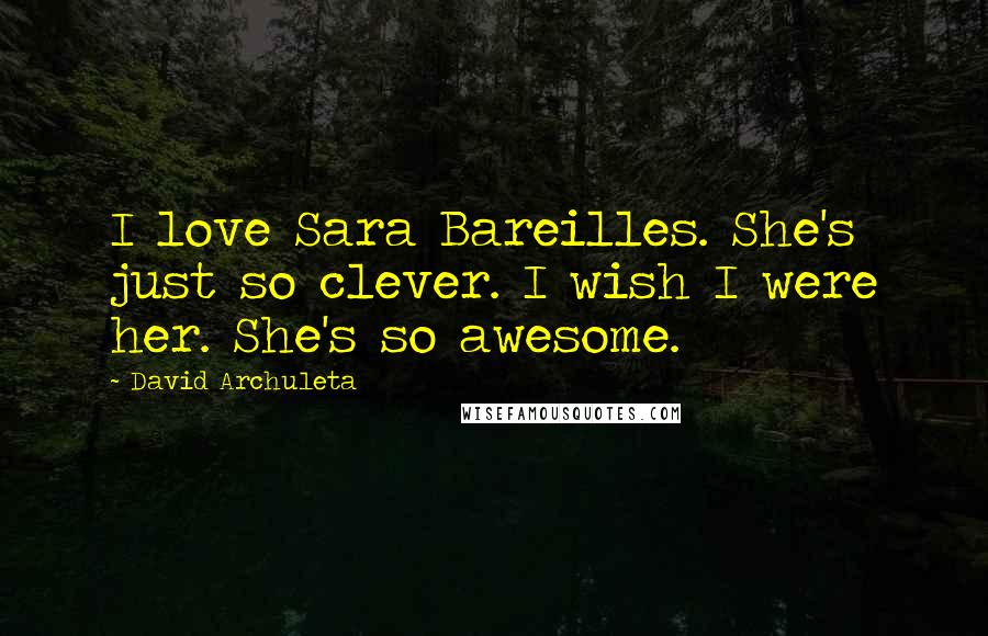 David Archuleta Quotes: I love Sara Bareilles. She's just so clever. I wish I were her. She's so awesome.