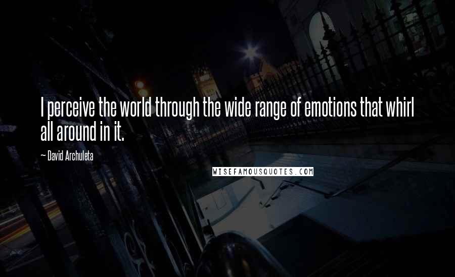 David Archuleta Quotes: I perceive the world through the wide range of emotions that whirl all around in it.