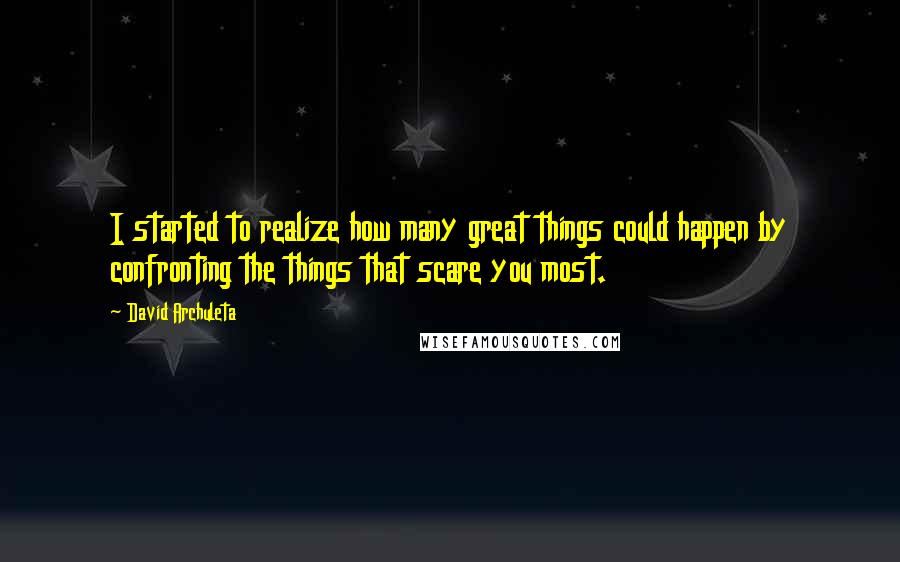 David Archuleta Quotes: I started to realize how many great things could happen by confronting the things that scare you most.