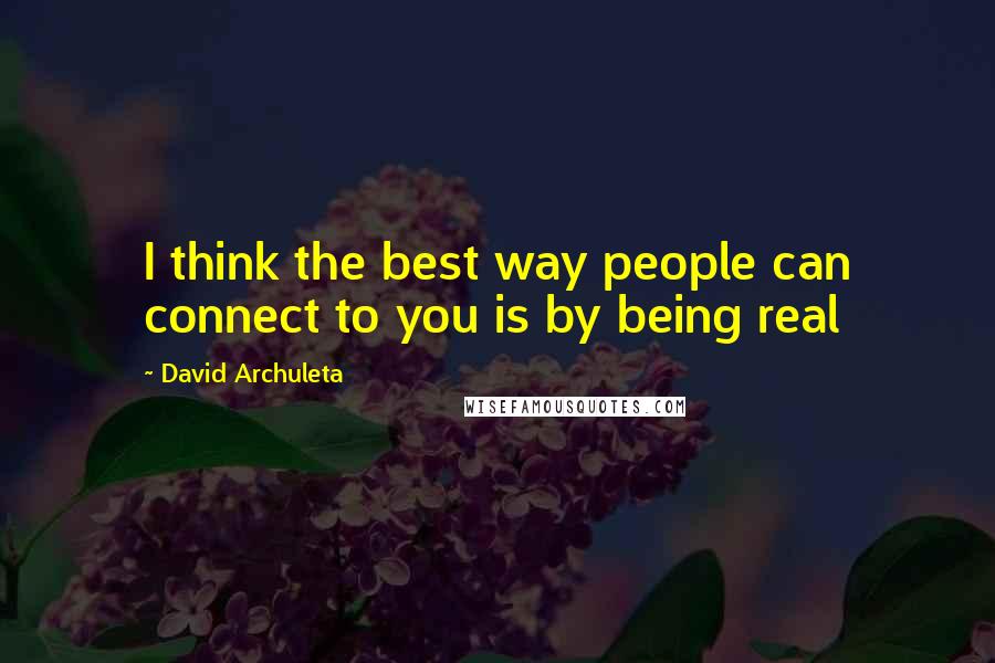 David Archuleta Quotes: I think the best way people can connect to you is by being real