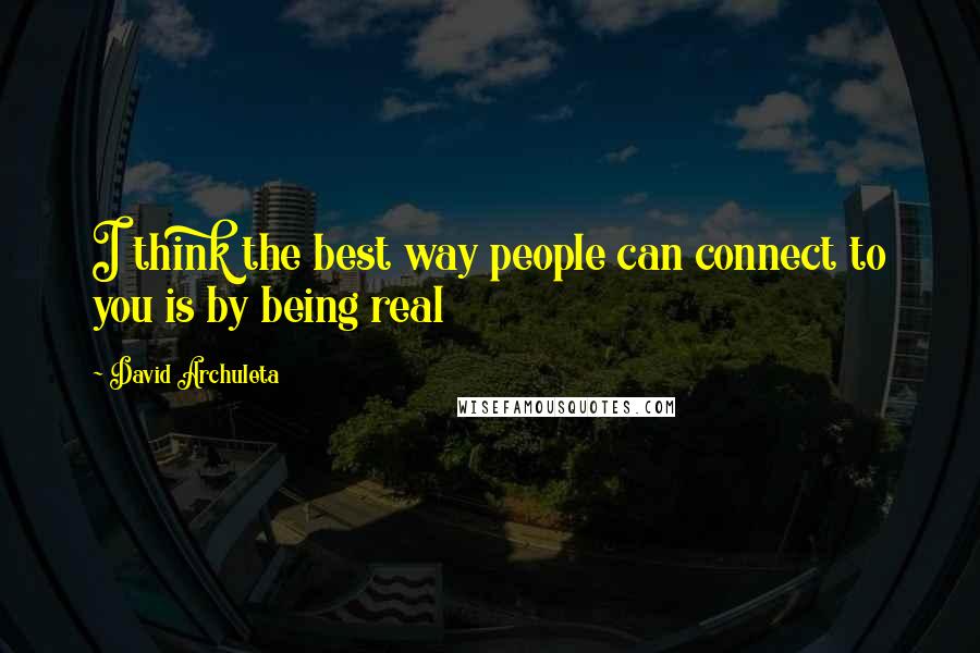 David Archuleta Quotes: I think the best way people can connect to you is by being real