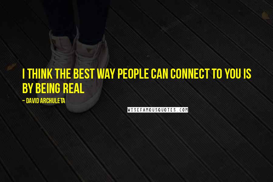 David Archuleta Quotes: I think the best way people can connect to you is by being real