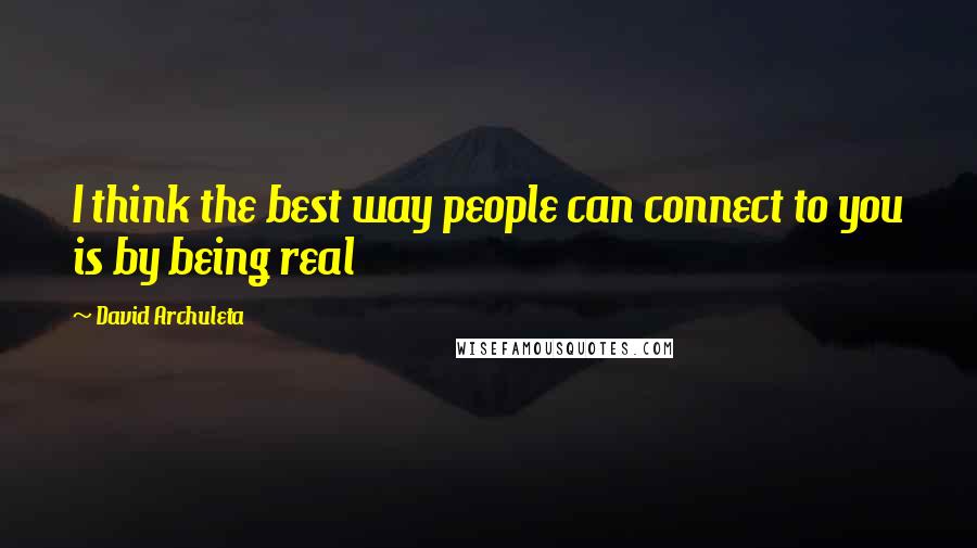 David Archuleta Quotes: I think the best way people can connect to you is by being real