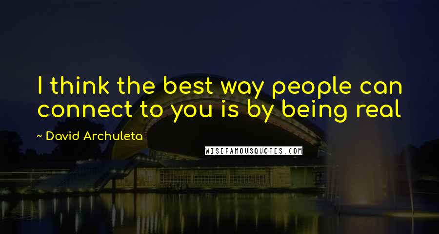 David Archuleta Quotes: I think the best way people can connect to you is by being real