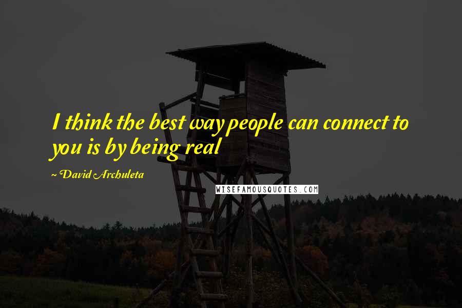 David Archuleta Quotes: I think the best way people can connect to you is by being real