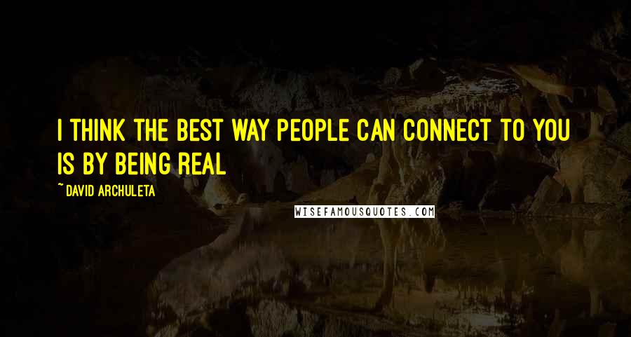 David Archuleta Quotes: I think the best way people can connect to you is by being real