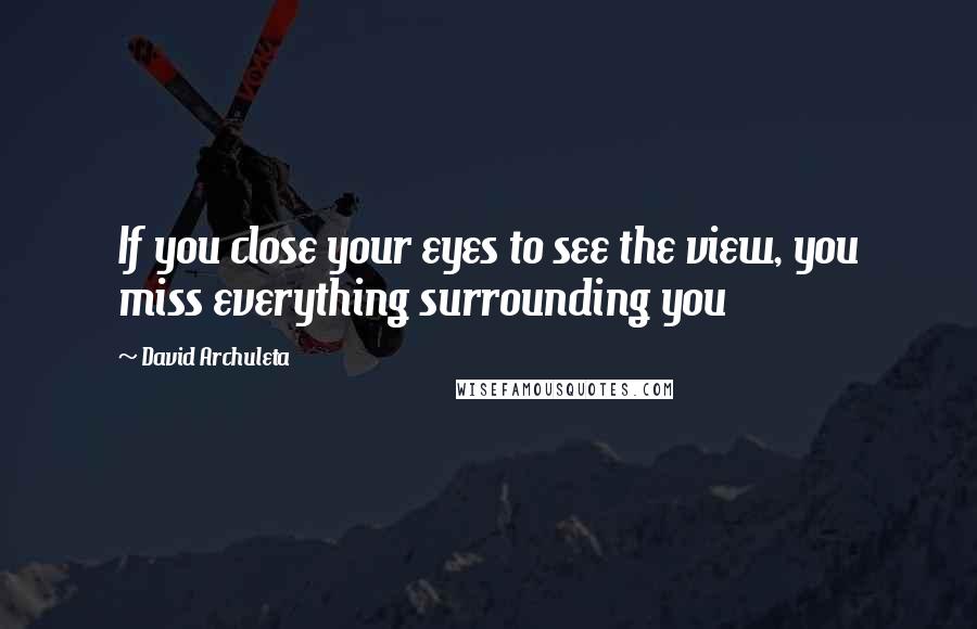 David Archuleta Quotes: If you close your eyes to see the view, you miss everything surrounding you