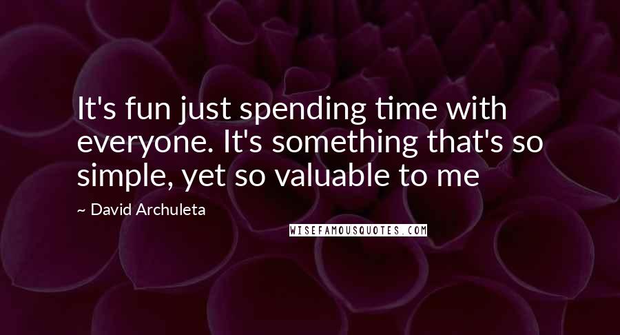 David Archuleta Quotes: It's fun just spending time with everyone. It's something that's so simple, yet so valuable to me