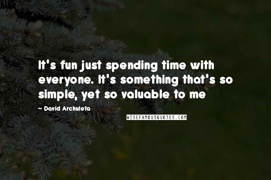 David Archuleta Quotes: It's fun just spending time with everyone. It's something that's so simple, yet so valuable to me