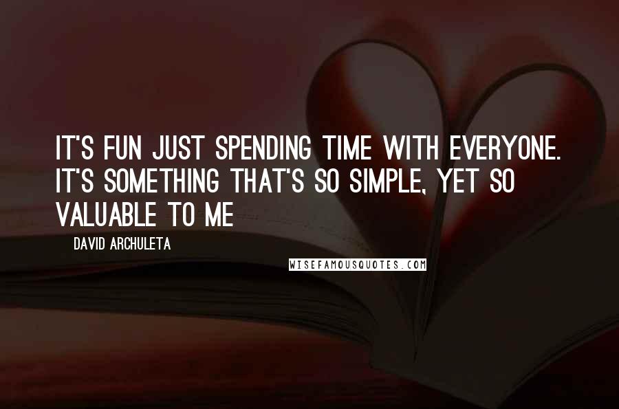 David Archuleta Quotes: It's fun just spending time with everyone. It's something that's so simple, yet so valuable to me