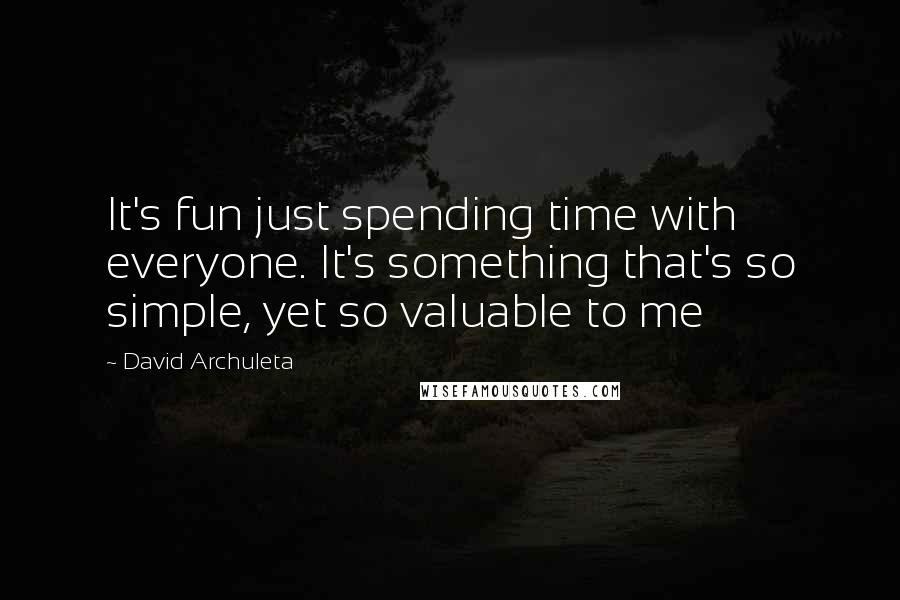 David Archuleta Quotes: It's fun just spending time with everyone. It's something that's so simple, yet so valuable to me