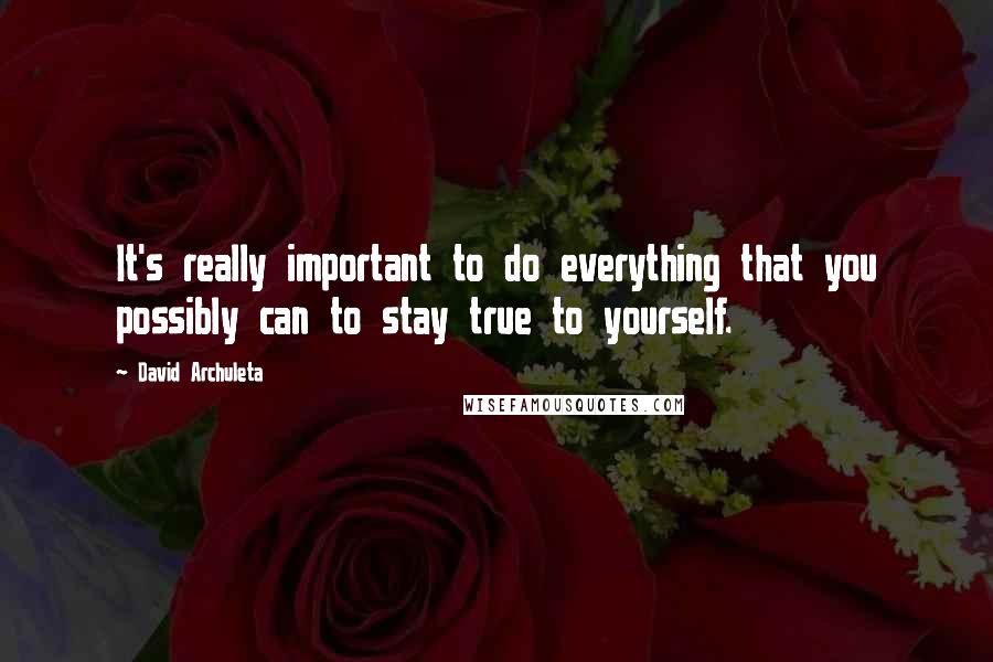 David Archuleta Quotes: It's really important to do everything that you possibly can to stay true to yourself.