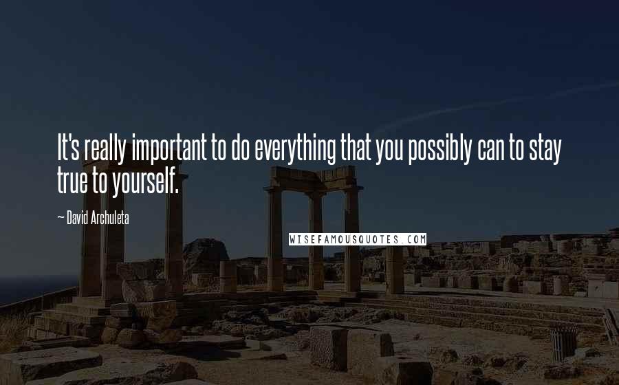 David Archuleta Quotes: It's really important to do everything that you possibly can to stay true to yourself.