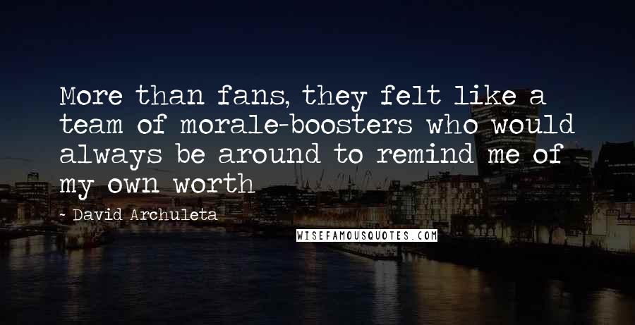 David Archuleta Quotes: More than fans, they felt like a team of morale-boosters who would always be around to remind me of my own worth