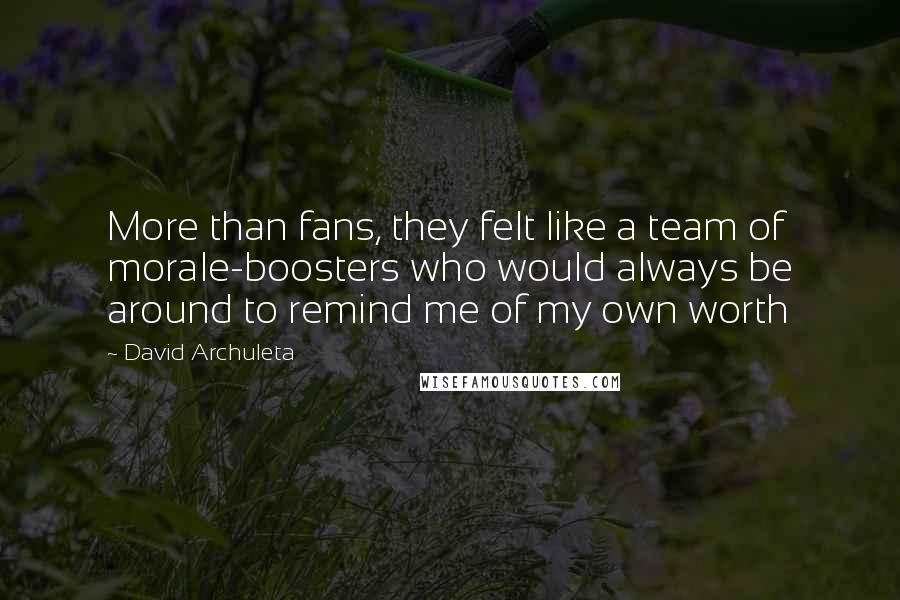 David Archuleta Quotes: More than fans, they felt like a team of morale-boosters who would always be around to remind me of my own worth