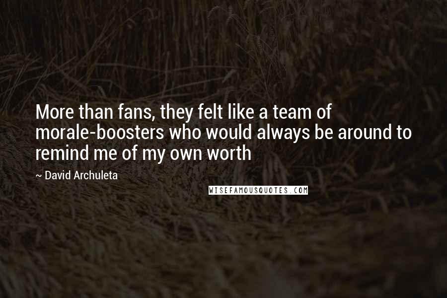 David Archuleta Quotes: More than fans, they felt like a team of morale-boosters who would always be around to remind me of my own worth