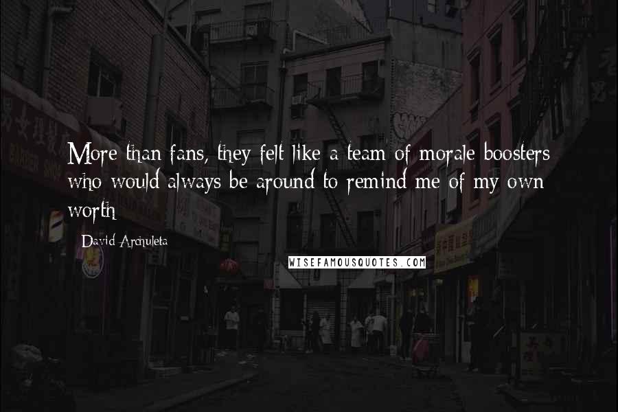 David Archuleta Quotes: More than fans, they felt like a team of morale-boosters who would always be around to remind me of my own worth