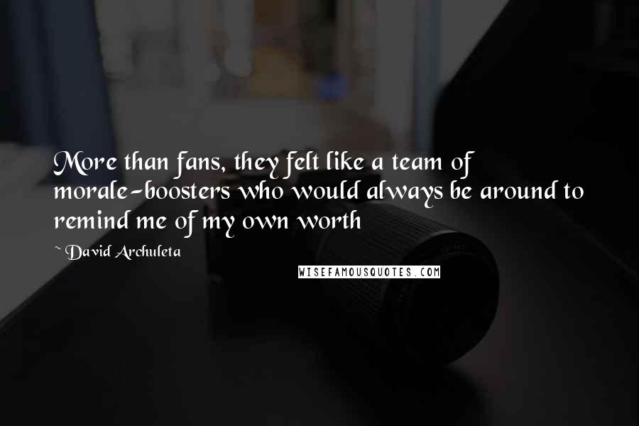 David Archuleta Quotes: More than fans, they felt like a team of morale-boosters who would always be around to remind me of my own worth