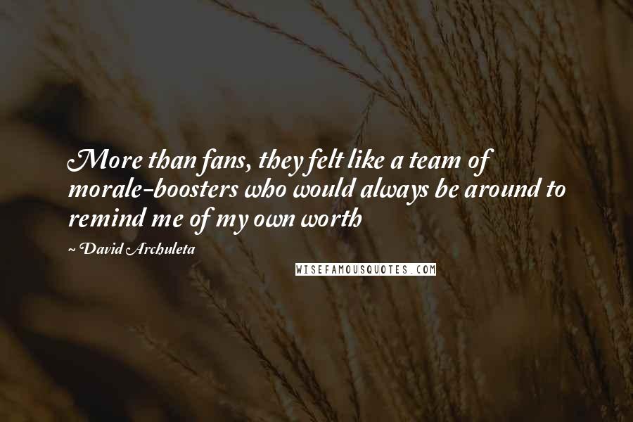 David Archuleta Quotes: More than fans, they felt like a team of morale-boosters who would always be around to remind me of my own worth