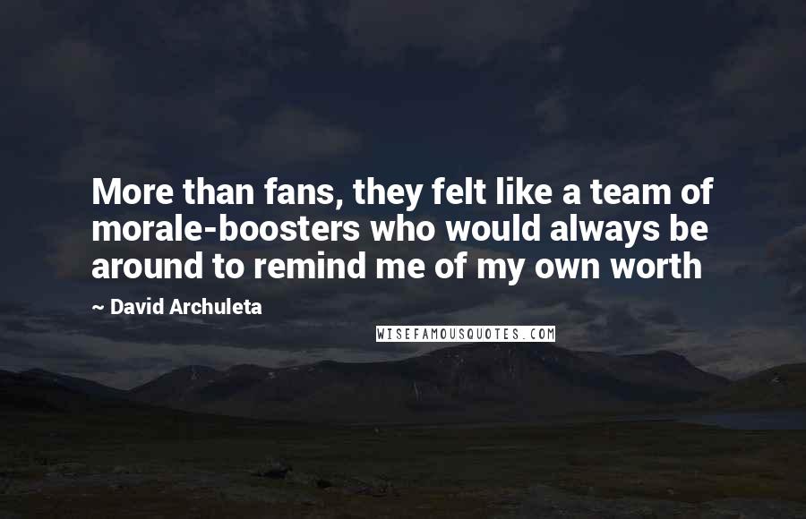 David Archuleta Quotes: More than fans, they felt like a team of morale-boosters who would always be around to remind me of my own worth