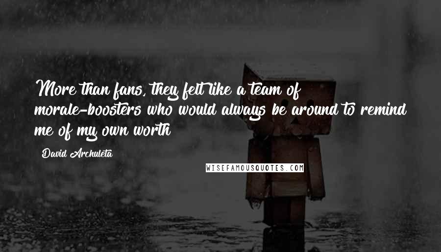 David Archuleta Quotes: More than fans, they felt like a team of morale-boosters who would always be around to remind me of my own worth