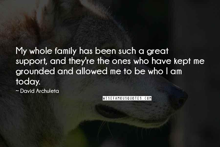 David Archuleta Quotes: My whole family has been such a great support, and they're the ones who have kept me grounded and allowed me to be who I am today.