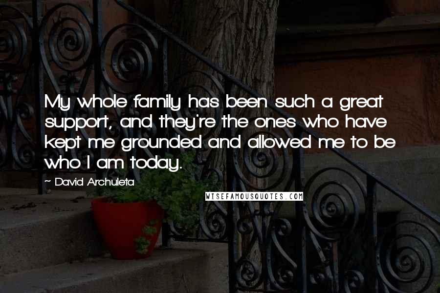 David Archuleta Quotes: My whole family has been such a great support, and they're the ones who have kept me grounded and allowed me to be who I am today.