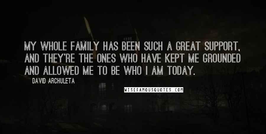 David Archuleta Quotes: My whole family has been such a great support, and they're the ones who have kept me grounded and allowed me to be who I am today.