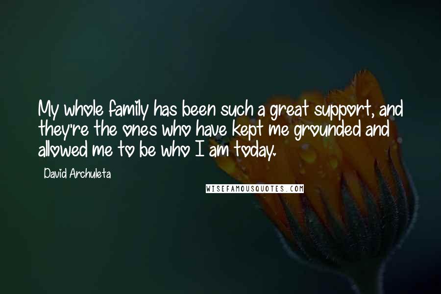 David Archuleta Quotes: My whole family has been such a great support, and they're the ones who have kept me grounded and allowed me to be who I am today.