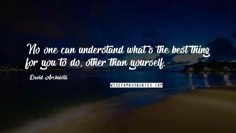 David Archuleta Quotes: No one can understand what's the best thing for you to do, other than yourself.
