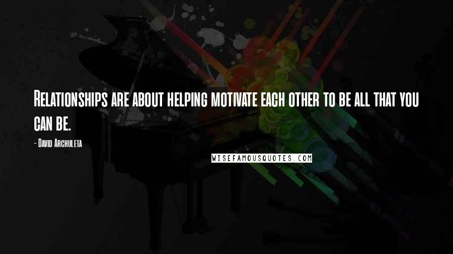David Archuleta Quotes: Relationships are about helping motivate each other to be all that you can be.