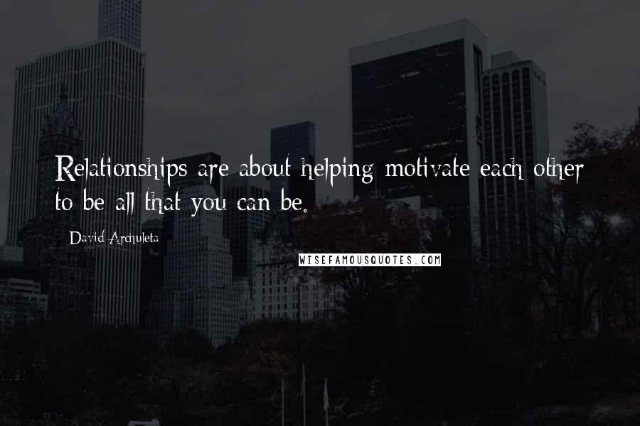David Archuleta Quotes: Relationships are about helping motivate each other to be all that you can be.
