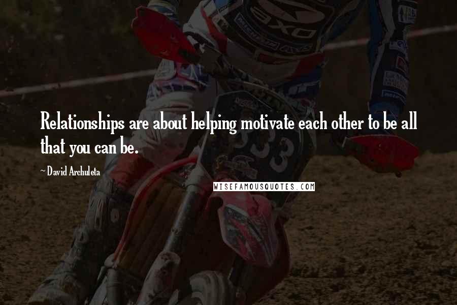 David Archuleta Quotes: Relationships are about helping motivate each other to be all that you can be.