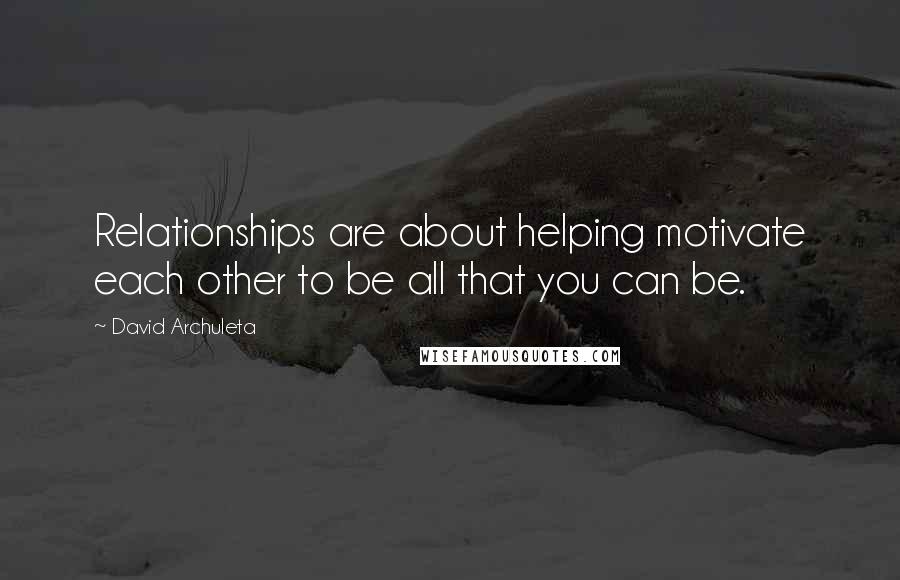David Archuleta Quotes: Relationships are about helping motivate each other to be all that you can be.