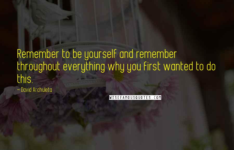 David Archuleta Quotes: Remember to be yourself and remember throughout everything why you first wanted to do this.