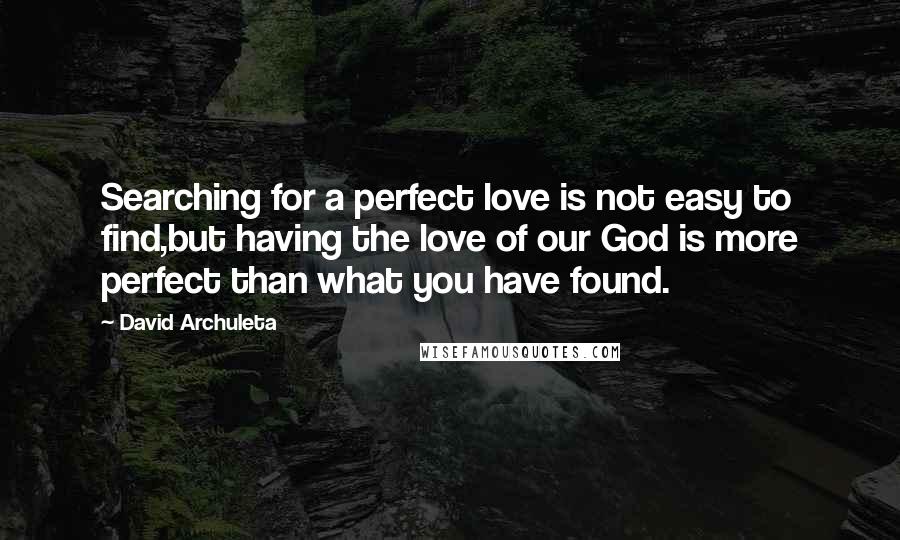 David Archuleta Quotes: Searching for a perfect love is not easy to find,but having the love of our God is more perfect than what you have found.