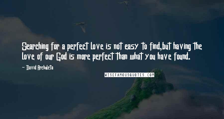 David Archuleta Quotes: Searching for a perfect love is not easy to find,but having the love of our God is more perfect than what you have found.