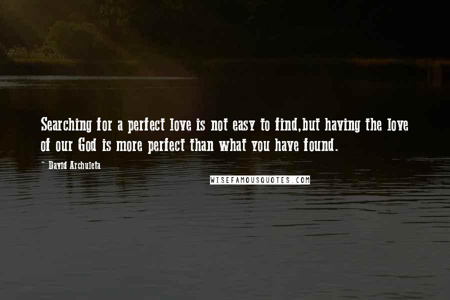 David Archuleta Quotes: Searching for a perfect love is not easy to find,but having the love of our God is more perfect than what you have found.