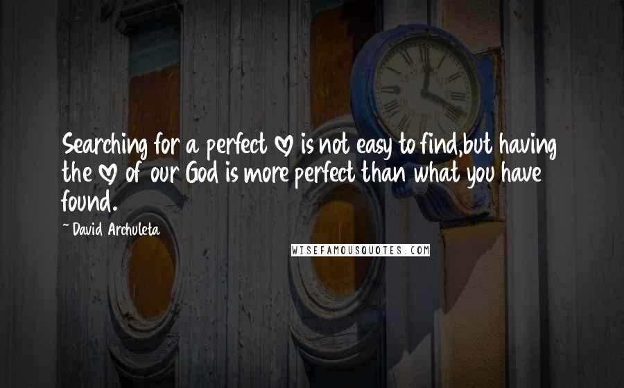 David Archuleta Quotes: Searching for a perfect love is not easy to find,but having the love of our God is more perfect than what you have found.