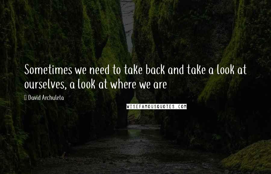 David Archuleta Quotes: Sometimes we need to take back and take a look at ourselves, a look at where we are