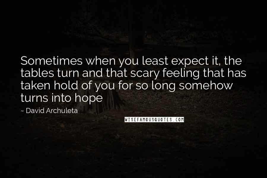 David Archuleta Quotes: Sometimes when you least expect it, the tables turn and that scary feeling that has taken hold of you for so long somehow turns into hope