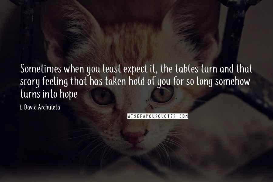 David Archuleta Quotes: Sometimes when you least expect it, the tables turn and that scary feeling that has taken hold of you for so long somehow turns into hope