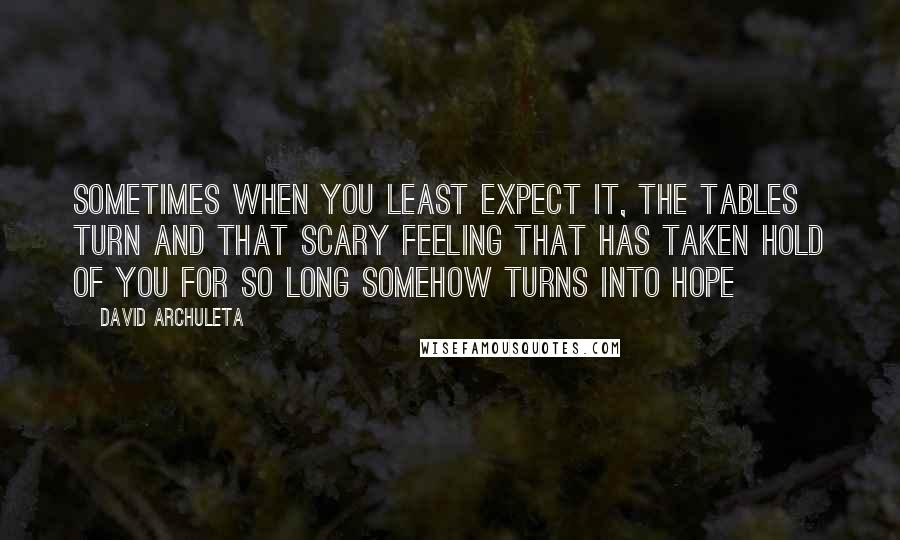 David Archuleta Quotes: Sometimes when you least expect it, the tables turn and that scary feeling that has taken hold of you for so long somehow turns into hope