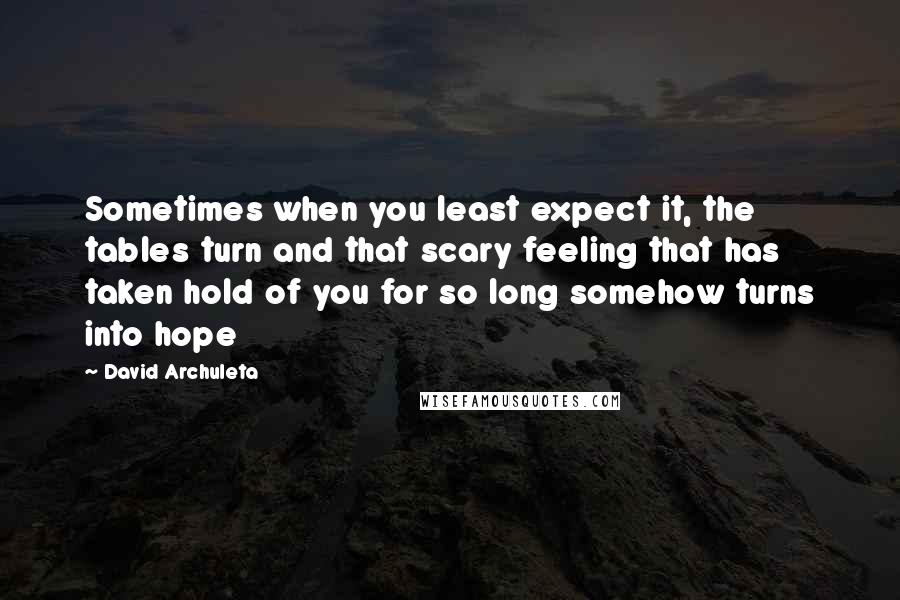 David Archuleta Quotes: Sometimes when you least expect it, the tables turn and that scary feeling that has taken hold of you for so long somehow turns into hope